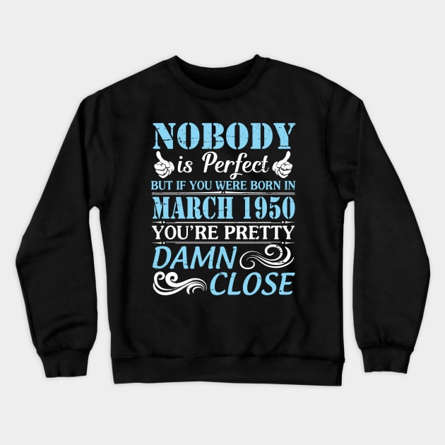 Nobody Is Perfect But If You Were Born In March 1950 You're Pretty Damn Close Crewneck Sweatshirt by bakhanh123